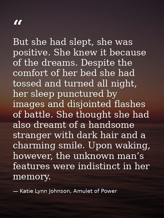 But she had slept, she was positive. She knew it because of the dreams. Despite the comfort of her bed she had tossed an — Katie Lynn Johnson, Amulet of Power