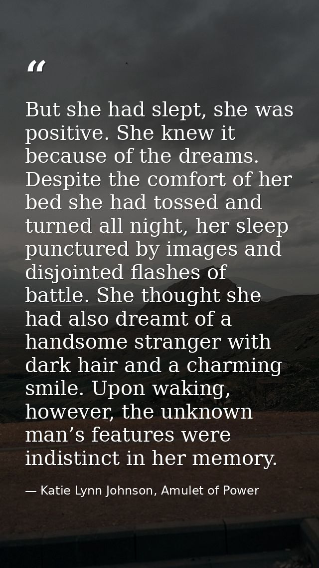 But she had slept, she was positive. She knew it because of the dreams. Despite the comfort of her bed she had tossed an — Katie Lynn Johnson, Amulet of Power
