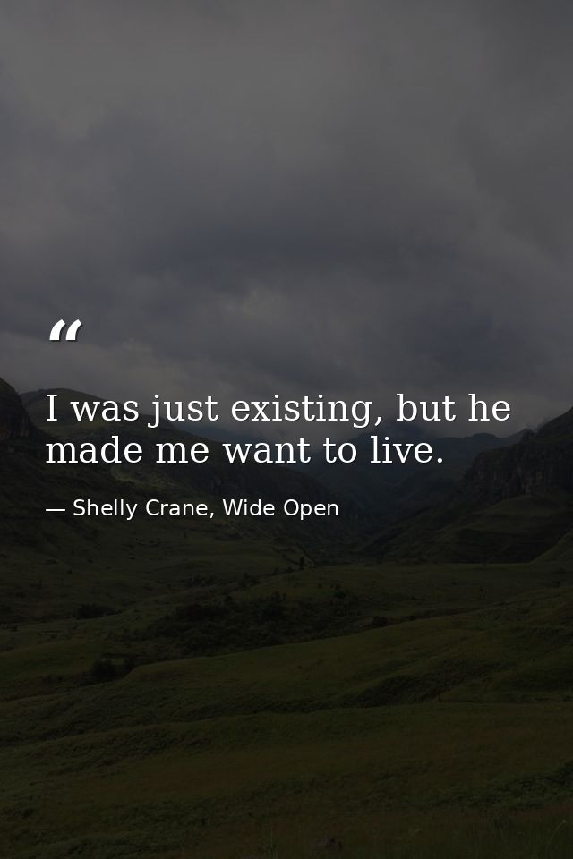 I was just existing, but he made me want to live. — Shelly Crane, Wide Open