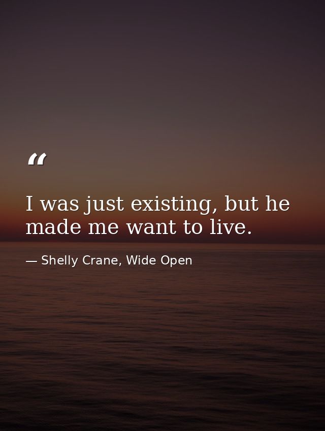 I was just existing, but he made me want to live. — Shelly Crane, Wide Open