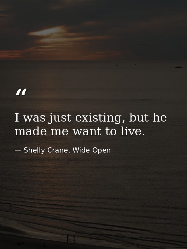 I was just existing, but he made me want to live. — Shelly Crane, Wide Open