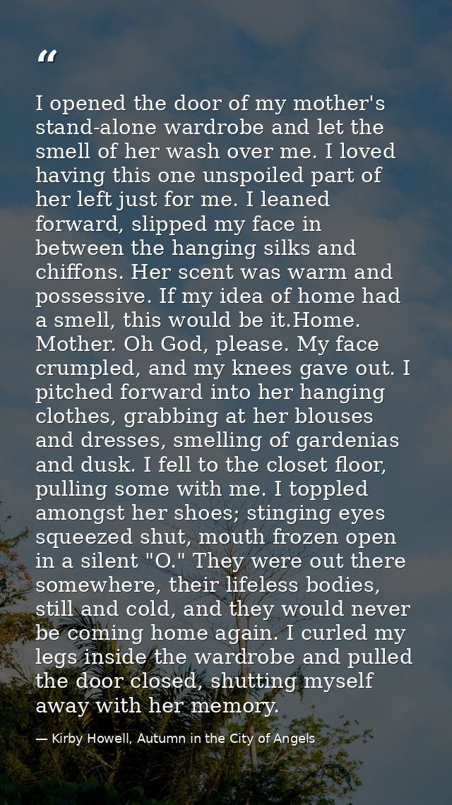 I opened the door of my mother's stand-alone wardrobe and let the smell of her wash over me. I loved having this one uns — Kirby Howell, Autumn in the City of Angels