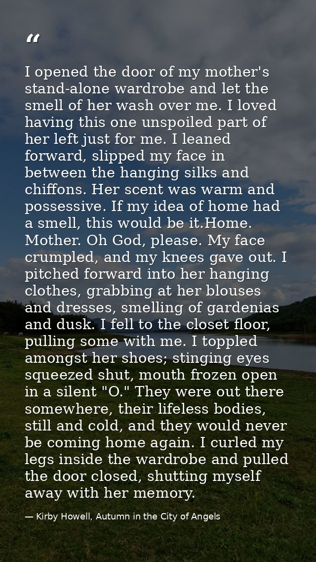 I opened the door of my mother's stand-alone wardrobe and let the smell of her wash over me. I loved having this one uns — Kirby Howell, Autumn in the City of Angels