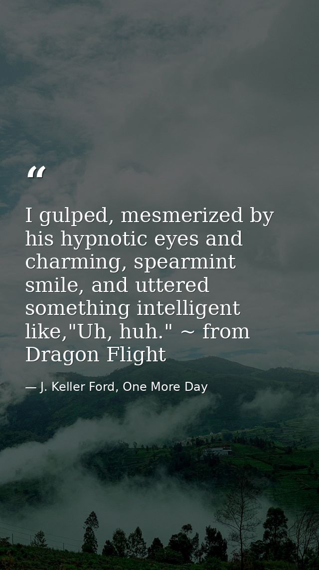 I gulped, mesmerized by his hypnotic eyes and charming, spearmint smile, and uttered something intelligent like,"Uh, huh — J. Keller Ford, One More Day