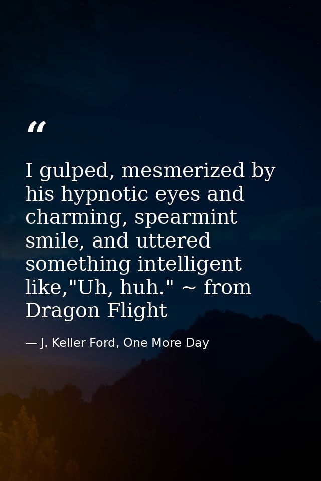 I gulped, mesmerized by his hypnotic eyes and charming, spearmint smile, and uttered something intelligent like,"Uh, huh — J. Keller Ford, One More Day