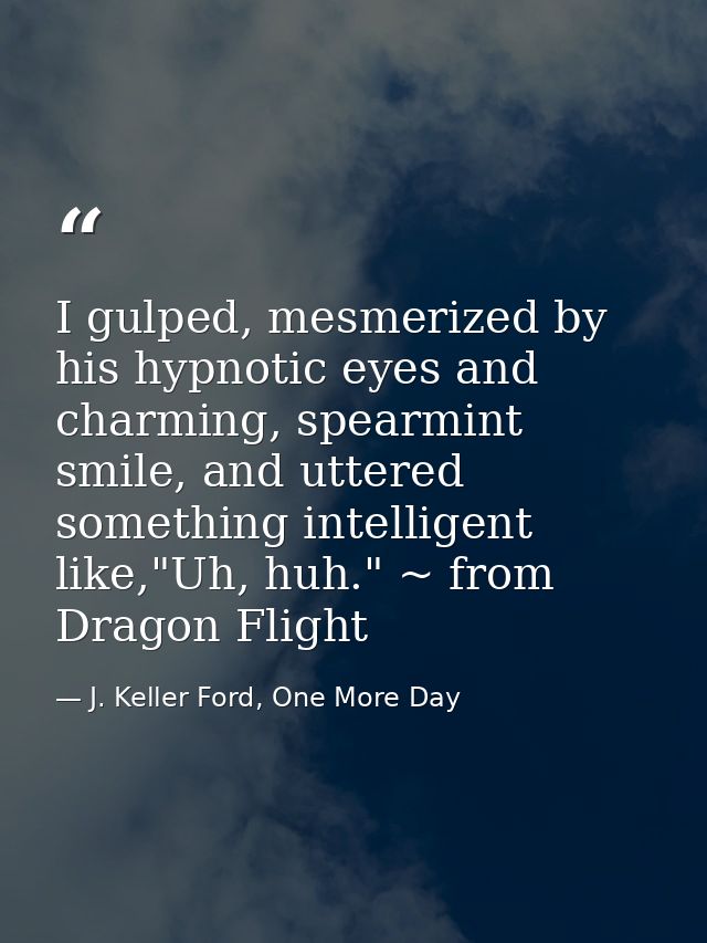 I gulped, mesmerized by his hypnotic eyes and charming, spearmint smile, and uttered something intelligent like,"Uh, huh — J. Keller Ford, One More Day