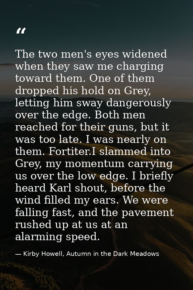 The two men's eyes widened when they saw me charging toward them. One of them dropped his hold on Grey, letting him sway — Kirby Howell, Autumn in the Dark Meadows