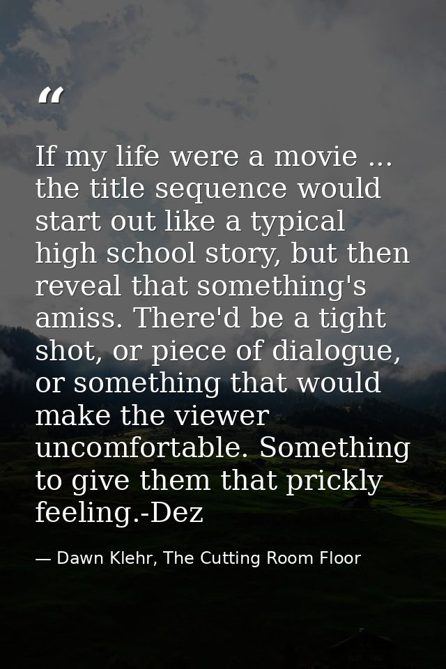 If my life were a movie ... the title sequence would start out like a typical high school story, but then reveal that so — Dawn Klehr, The Cutting Room Floor