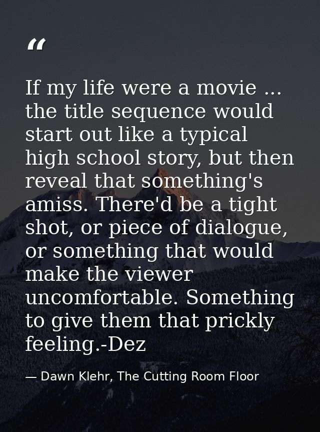 If my life were a movie ... the title sequence would start out like a typical high school story, but then reveal that so — Dawn Klehr, The Cutting Room Floor