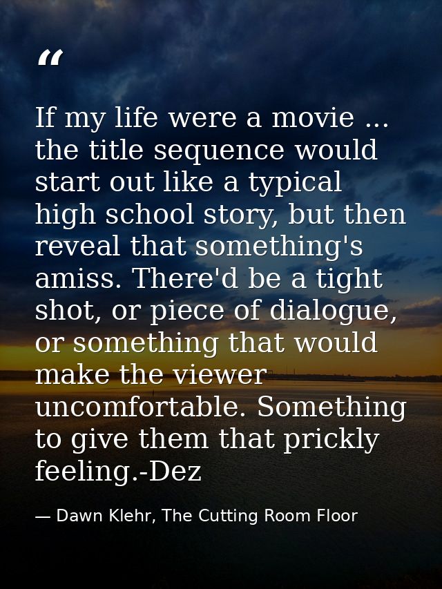 If my life were a movie ... the title sequence would start out like a typical high school story, but then reveal that so — Dawn Klehr, The Cutting Room Floor
