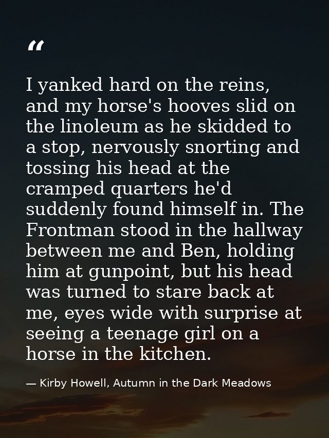 I yanked hard on the reins, and my horse's hooves slid on the linoleum as he skidded to a stop, nervously snorting and t — Kirby Howell, Autumn in the Dark Meadows