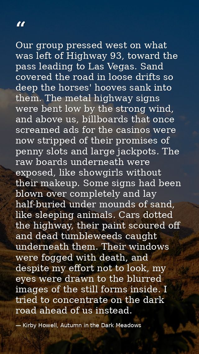 Our group pressed west on what was left of Highway 93, toward the pass leading to Las Vegas. Sand covered the road in lo — Kirby Howell, Autumn in the Dark Meadows