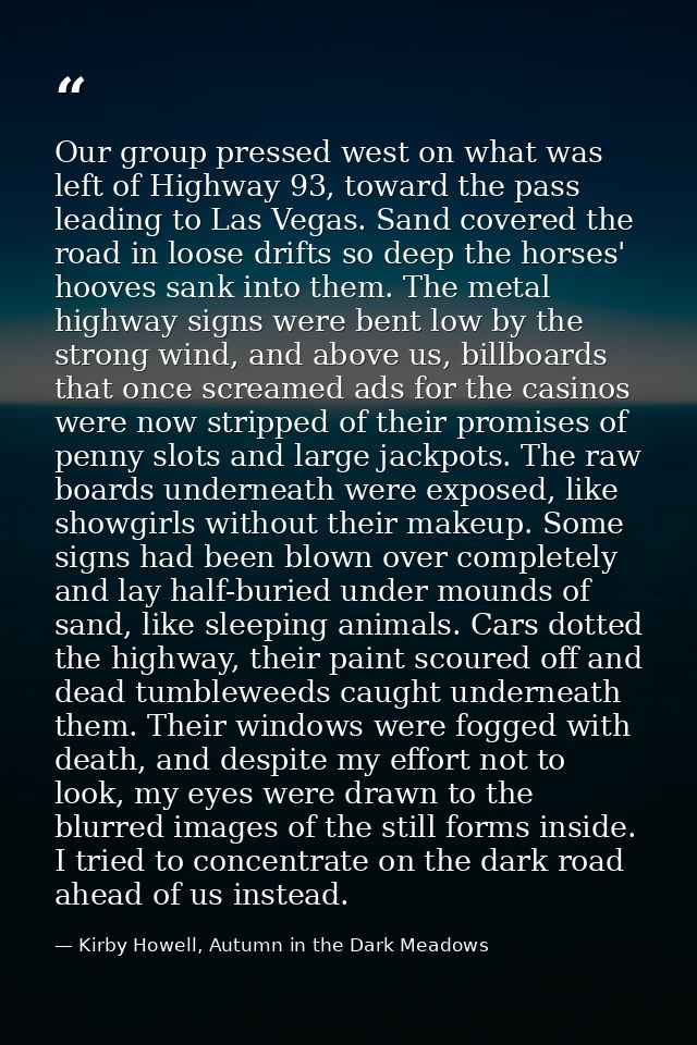 Our group pressed west on what was left of Highway 93, toward the pass leading to Las Vegas. Sand covered the road in lo — Kirby Howell, Autumn in the Dark Meadows