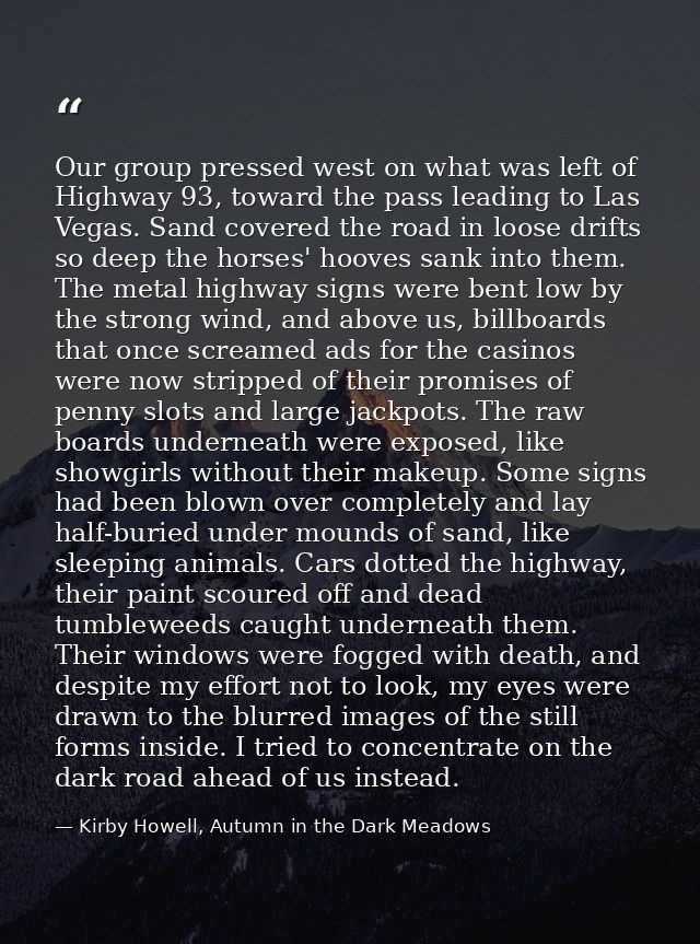 Our group pressed west on what was left of Highway 93, toward the pass leading to Las Vegas. Sand covered the road in lo — Kirby Howell, Autumn in the Dark Meadows