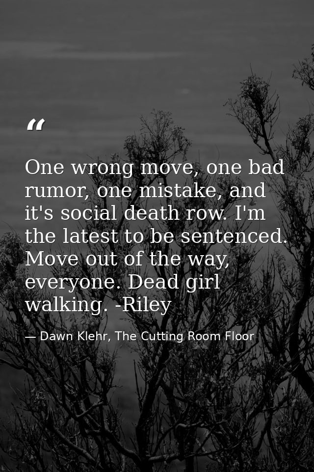 One wrong move, one bad rumor, one mistake, and it's social death row. I'm the latest to be sentenced. Move out of the w — Dawn Klehr, The Cutting Room Floor
