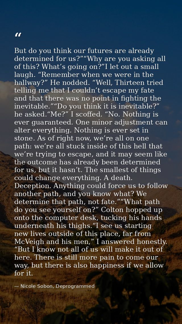 But do you think our futures are already determined for us?”“Why are you asking all of this? What’s going on?”I let out  — Nicole Sobon, Deprogrammed