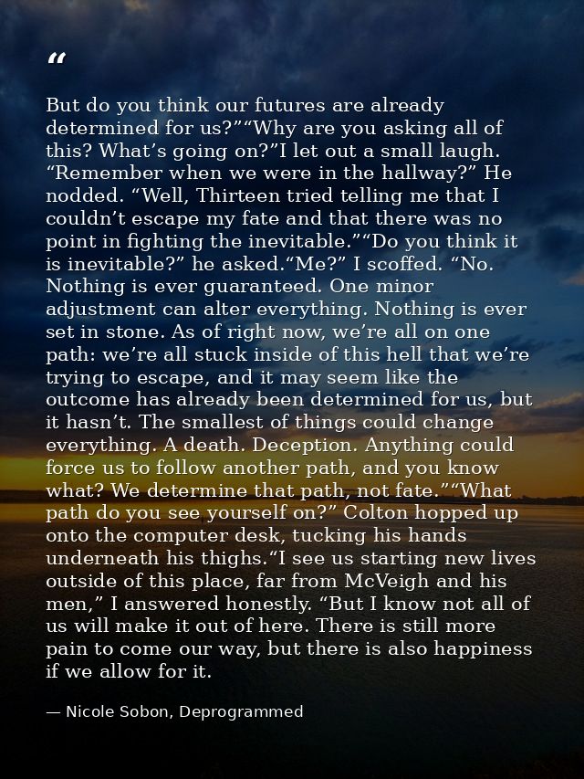 But do you think our futures are already determined for us?”“Why are you asking all of this? What’s going on?”I let out  — Nicole Sobon, Deprogrammed