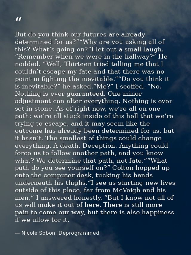 But do you think our futures are already determined for us?”“Why are you asking all of this? What’s going on?”I let out  — Nicole Sobon, Deprogrammed
