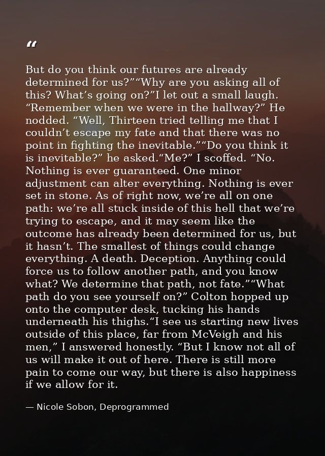 But do you think our futures are already determined for us?”“Why are you asking all of this? What’s going on?”I let out  — Nicole Sobon, Deprogrammed