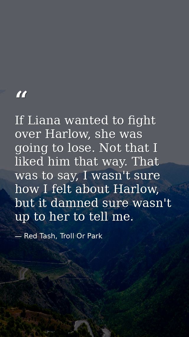 If Liana wanted to fight over Harlow, she was going to lose. Not that I liked him that way. That was to say, I wasn't su — Red Tash, Troll Or Park