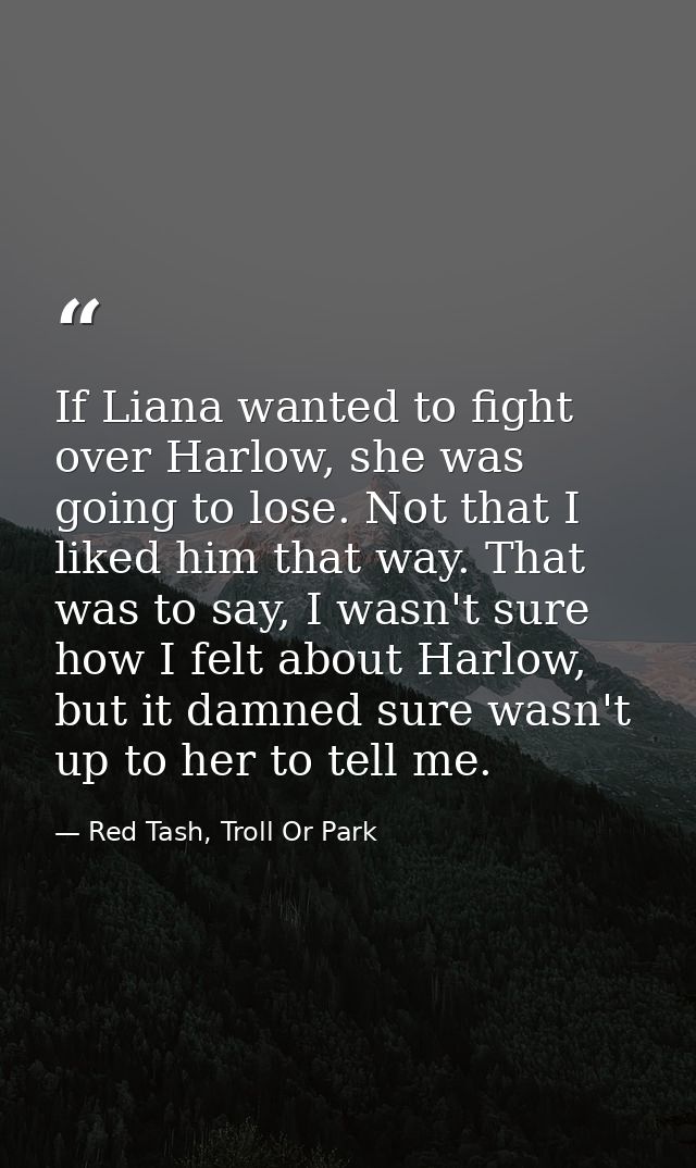 If Liana wanted to fight over Harlow, she was going to lose. Not that I liked him that way. That was to say, I wasn't su — Red Tash, Troll Or Park