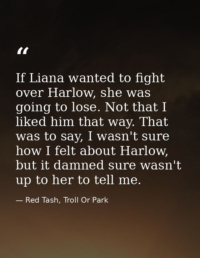If Liana wanted to fight over Harlow, she was going to lose. Not that I liked him that way. That was to say, I wasn't su — Red Tash, Troll Or Park