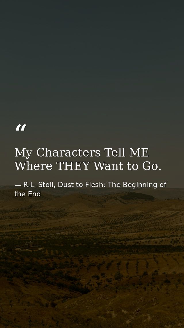 My Characters Tell ME Where THEY Want to Go. — R.L. Stoll, Dust to Flesh: The Beginning of the End