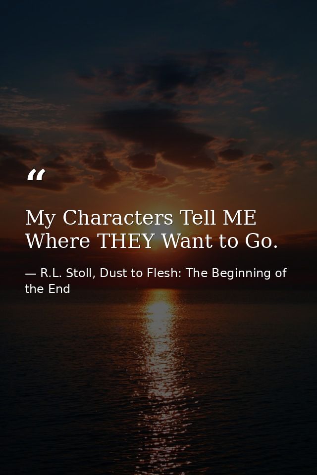 My Characters Tell ME Where THEY Want to Go. — R.L. Stoll, Dust to Flesh: The Beginning of the End
