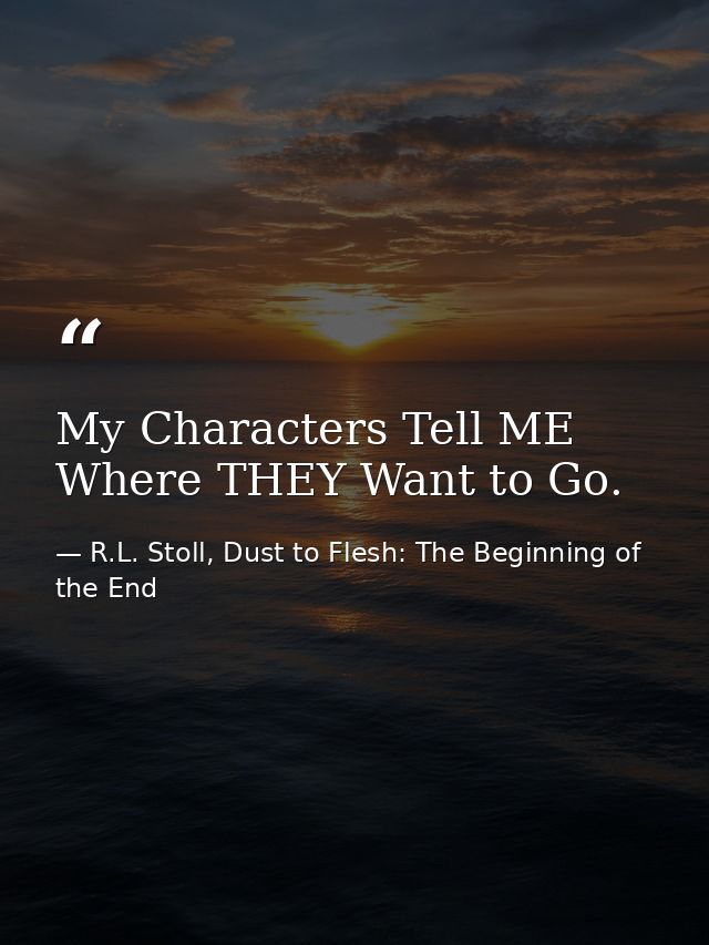 My Characters Tell ME Where THEY Want to Go. — R.L. Stoll, Dust to Flesh: The Beginning of the End