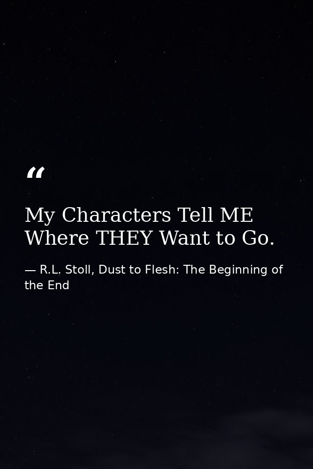 My Characters Tell ME Where THEY Want to Go. — R.L. Stoll, Dust to Flesh: The Beginning of the End