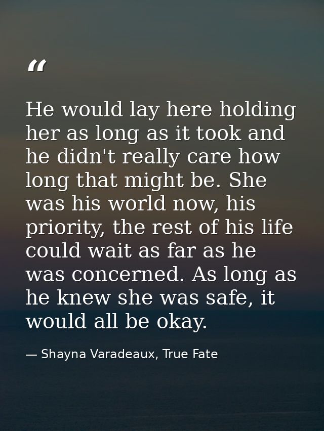 He would lay here holding her as long as it took and he didn't really care how long that might be. She was his world now — Shayna Varadeaux, True Fate