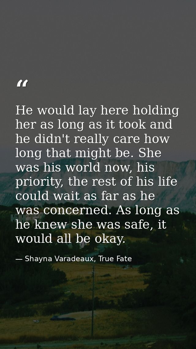 He would lay here holding her as long as it took and he didn't really care how long that might be. She was his world now — Shayna Varadeaux, True Fate