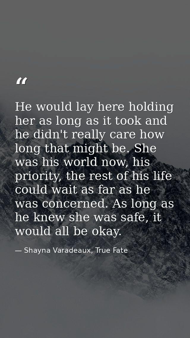 He would lay here holding her as long as it took and he didn't really care how long that might be. She was his world now — Shayna Varadeaux, True Fate
