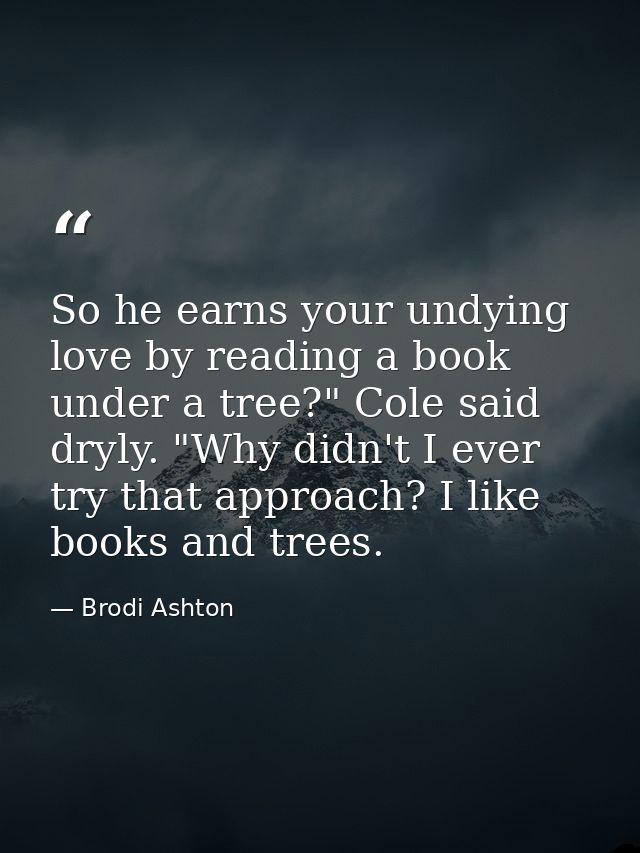 So he earns your undying love by reading a book under a tree?" Cole said dryly. "Why didn't I ever try that approach? I  — Brodi Ashton