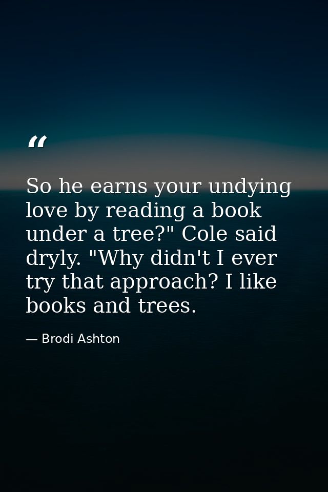 So he earns your undying love by reading a book under a tree?" Cole said dryly. "Why didn't I ever try that approach? I  — Brodi Ashton