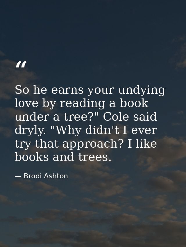 So he earns your undying love by reading a book under a tree?" Cole said dryly. "Why didn't I ever try that approach? I  — Brodi Ashton