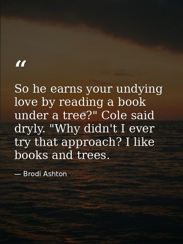 So he earns your undying love by reading a book under a tree?" Cole said dryly. "Why didn't I ever try that approach? I  — Brodi Ashton