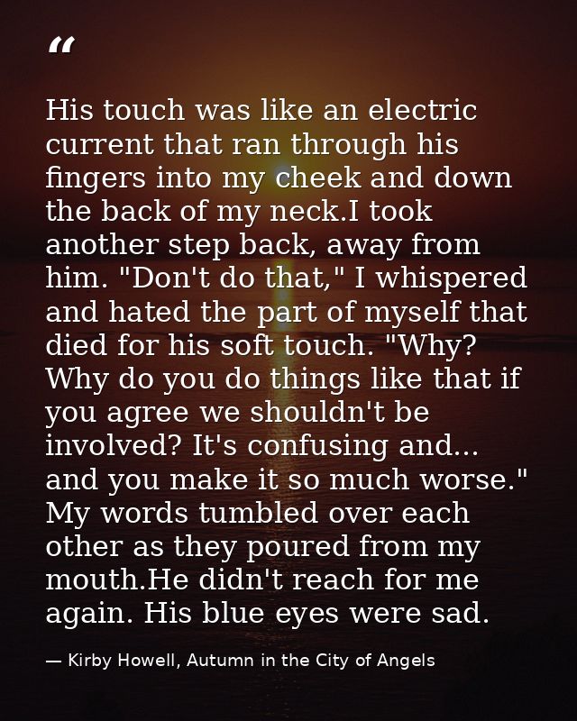 His touch was like an electric current that ran through his fingers into my cheek and down the back of my neck.I took an — Kirby Howell, Autumn in the City of Angels