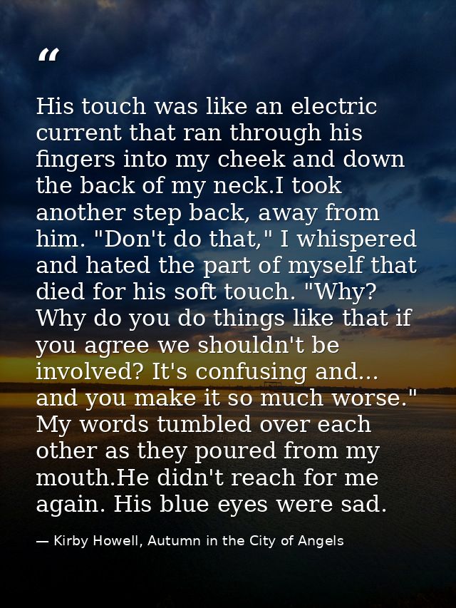 His touch was like an electric current that ran through his fingers into my cheek and down the back of my neck.I took an — Kirby Howell, Autumn in the City of Angels