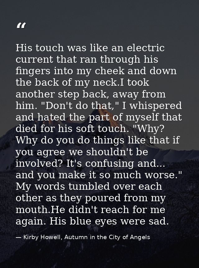 His touch was like an electric current that ran through his fingers into my cheek and down the back of my neck.I took an — Kirby Howell, Autumn in the City of Angels