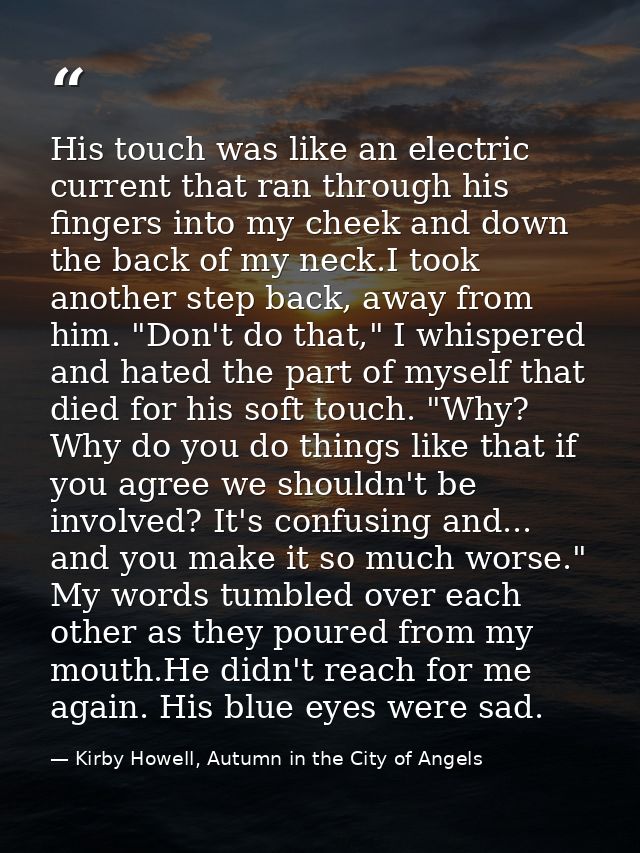 His touch was like an electric current that ran through his fingers into my cheek and down the back of my neck.I took an — Kirby Howell, Autumn in the City of Angels
