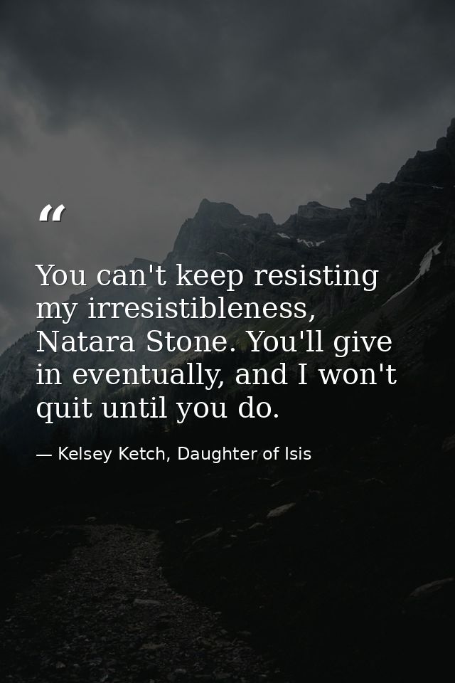 You can't keep resisting my irresistibleness, Natara Stone. You'll give in eventually, and I won't quit until you do. — Kelsey Ketch, Daughter of Isis