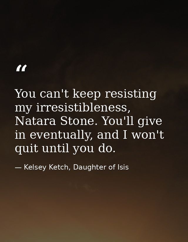 You can't keep resisting my irresistibleness, Natara Stone. You'll give in eventually, and I won't quit until you do. — Kelsey Ketch, Daughter of Isis