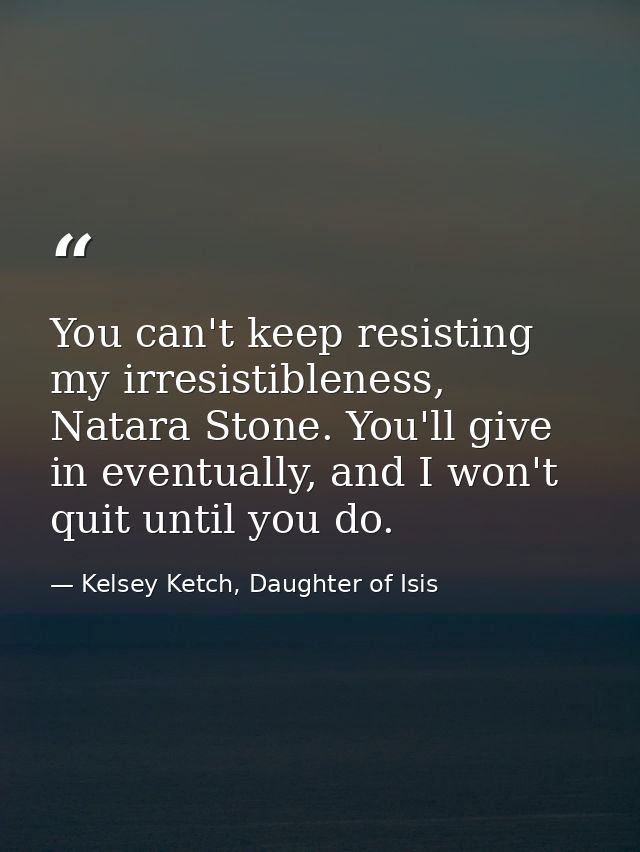 You can't keep resisting my irresistibleness, Natara Stone. You'll give in eventually, and I won't quit until you do. — Kelsey Ketch, Daughter of Isis