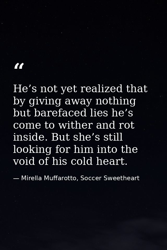 He’s not yet realized that by giving away nothing but barefaced lies he’s come to wither and rot inside. But she’s still — Mirella Muffarotto, Soccer Sweetheart