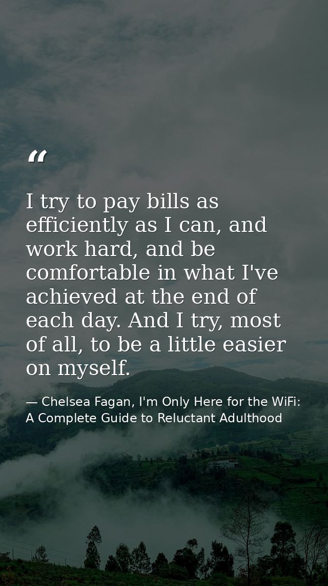 I try to pay bills as efficiently as I can, and work hard, and be comfortable in what I've achieved at the end of each d — Chelsea Fagan, I'm Only Here for the WiFi: A Complete Guide to Reluctant Adulthood