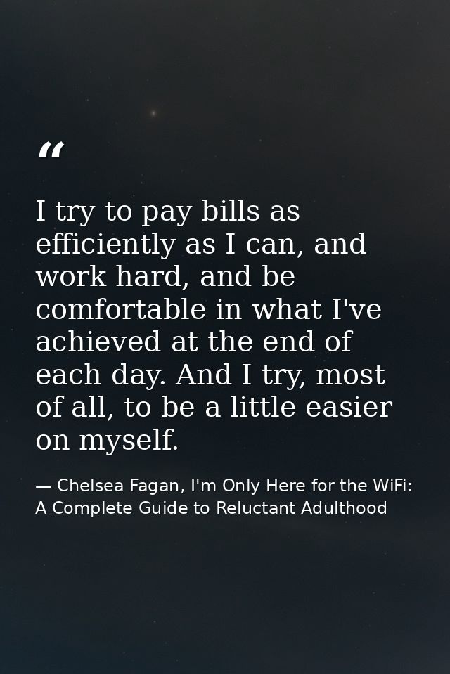 I try to pay bills as efficiently as I can, and work hard, and be comfortable in what I've achieved at the end of each d — Chelsea Fagan, I'm Only Here for the WiFi: A Complete Guide to Reluctant Adulthood