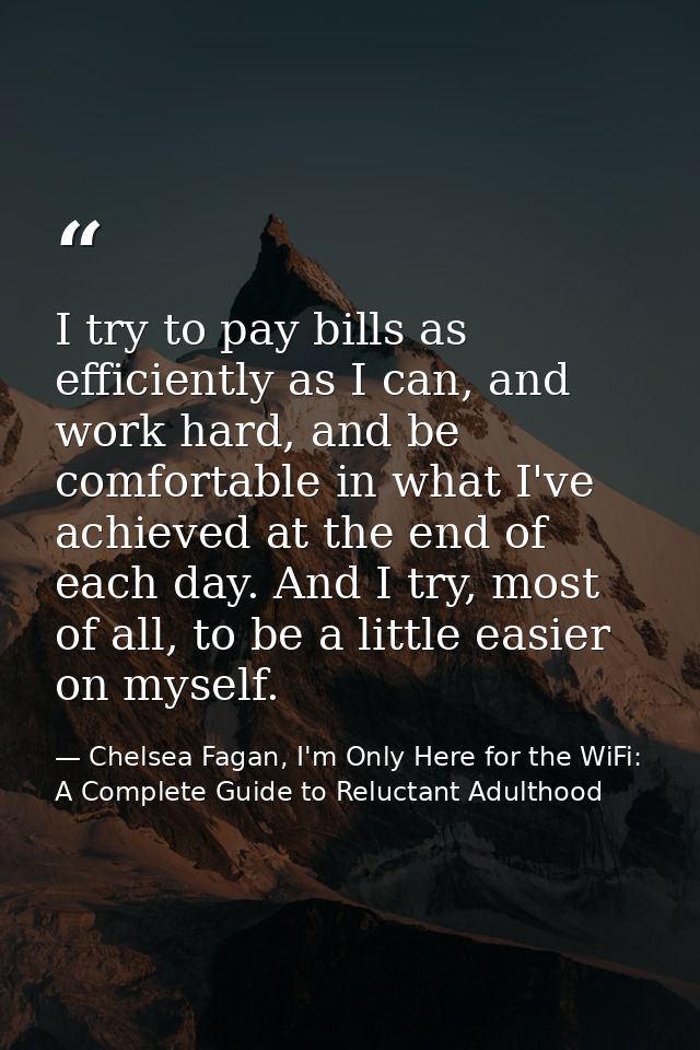 I try to pay bills as efficiently as I can, and work hard, and be comfortable in what I've achieved at the end of each d — Chelsea Fagan, I'm Only Here for the WiFi: A Complete Guide to Reluctant Adulthood