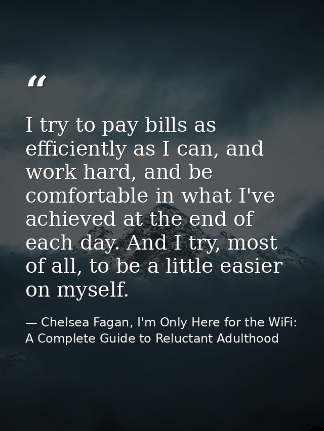 I try to pay bills as efficiently as I can, and work hard, and be comfortable in what I've achieved at the end of each d — Chelsea Fagan, I'm Only Here for the WiFi: A Complete Guide to Reluctant Adulthood