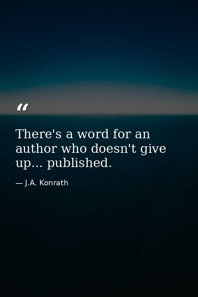 There's a word for an author who doesn't give up... published. — J.A. Konrath